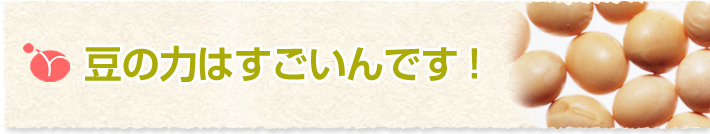 豆のチカラはすごいんです